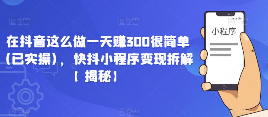 在抖音这么做一天赚300很简单(已实操)，快抖小程序变现拆解【揭秘】-甬战资源库