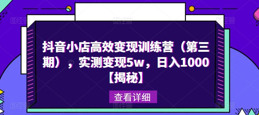 抖音小店高效变现训练营（第三期），实测变现5w，日入1000【揭秘】-甬战资源库