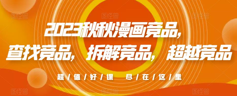 2023秋秋漫画竞品，​查找竞品，拆解竞品，超越竞品-甬战资源库