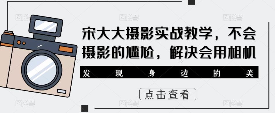 宋大大‮影摄‬实战教学，不会摄影的尴尬，解决会用相机-甬战资源库