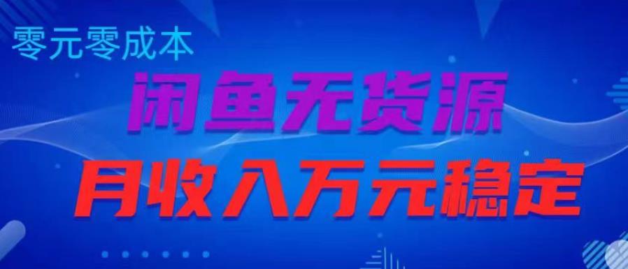 闲鱼无货源项目，零元零成本月收入稳定万元【揭秘】-甬战资源库