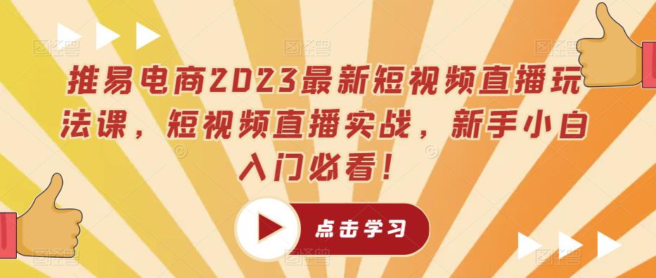 推易电商2023最新短视频直播玩法课，短视频直播实战，新手小白入门必看！-甬战资源库