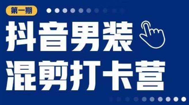 抖音男装混剪打卡营，0基础在家兼职可以做，上手简单-甬战资源库