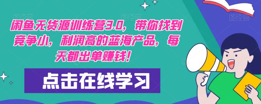 【推荐】闲鱼无货源训练营3.0，带你找到竞争小，利润高的蓝海产品，每天都出单赚钱！（更新）-甬战资源库