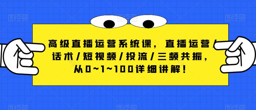 高级直播运营系统课，直播运营/话术/短视频/投流/三频共振，从0~1~100详细讲解！-甬战资源库