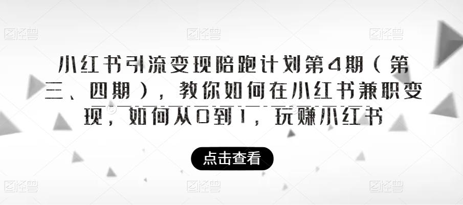 小红书引流变现陪跑计划|第4期（第三、四期），教你如何在小红书兼职变现，如何从0到1，玩赚小红书-甬战资源库
