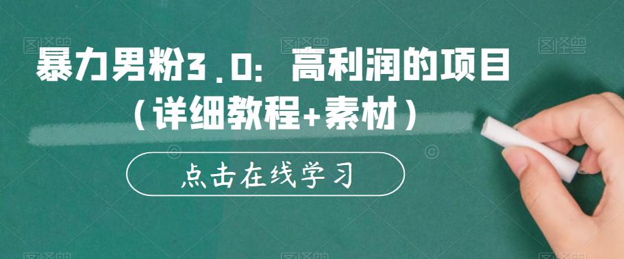 暴力男粉3.0：高利润的项目（详细教程+素材）【揭秘】-甬战资源库