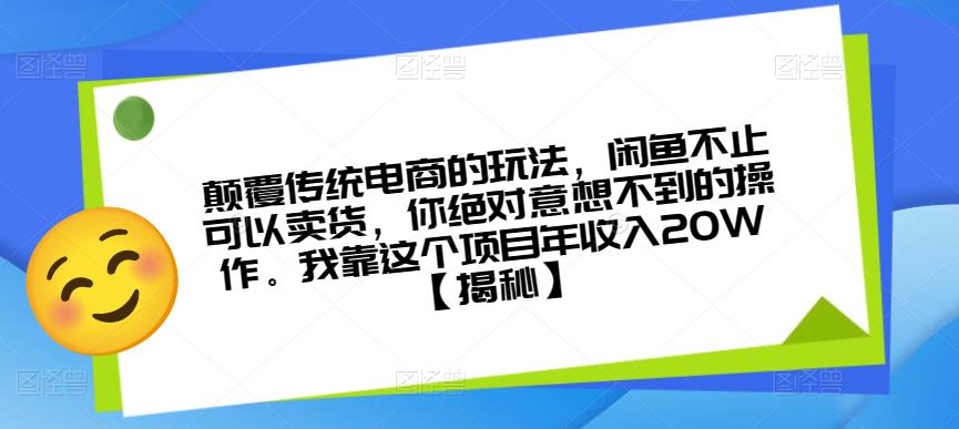 颠覆传统电商的玩法，闲鱼不止可以卖货，你绝对意想不到的操作。我靠这个项目年收入20W【揭秘】-甬战资源库