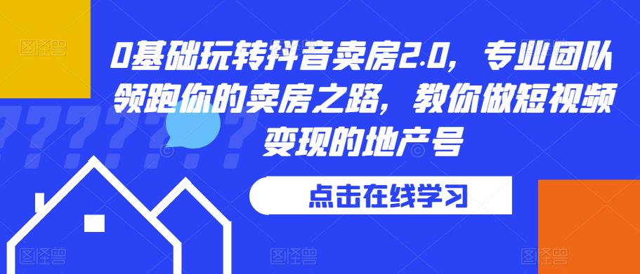 0基础玩转抖音卖房2.0，专业团队领跑你的卖房之路，教你做短视频变现的地产号-甬战资源库