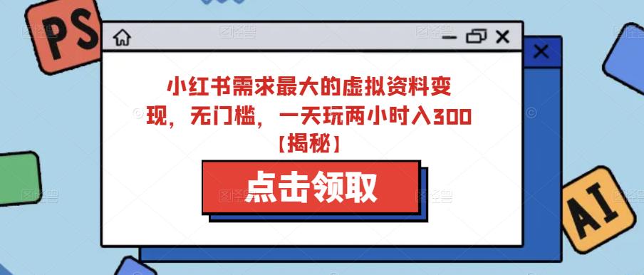 小红书需求最大的虚拟资料变现，无门槛，一天玩两小时入300+【揭秘】-甬战资源库