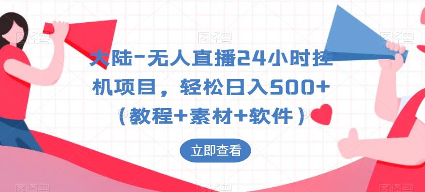 大陆-无人直播24小时挂机项目，轻松日入500+（教程+素材+软件）-甬战资源库