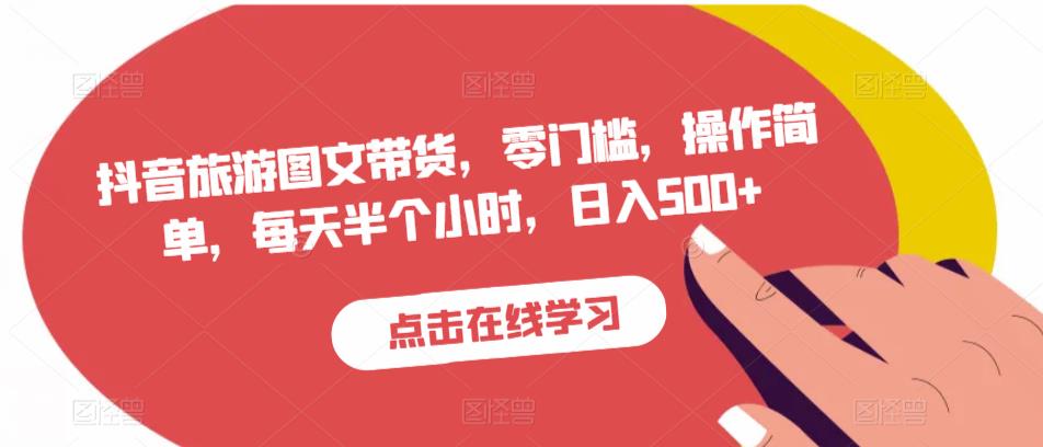 抖音旅游图文带货，零门槛，操作简单，每天半个小时，日入500+-甬战资源库