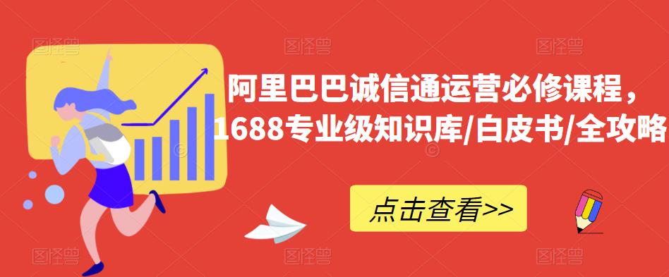 阿里巴巴诚信通运营必修课程，​1688专业级知识库/白皮书/全攻略-甬战资源库