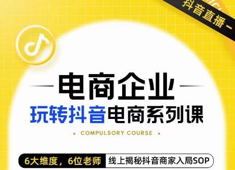 玺承·电商企业玩转抖音电商系列课，6大维度，6位老师，线上揭秘抖音商家入局SOP-甬战资源库