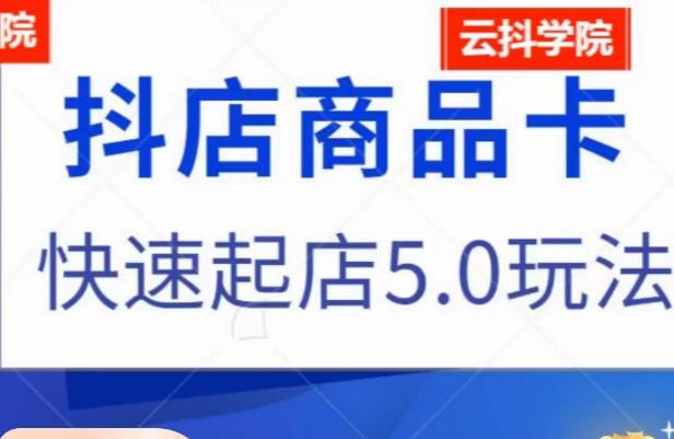 抖音小店商品卡最新玩法，抖店快速起店5.0玩法-甬战资源库