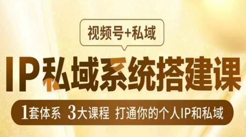 IP私域系统搭建课，视频号+私域​，1套体系3大课程，打通你的个人IP和私域-甬战资源库