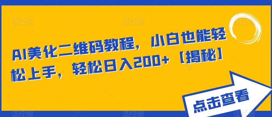 AI美化二维码教程，小白也能轻松上手，轻松日入200+【揭秘】-甬战资源库