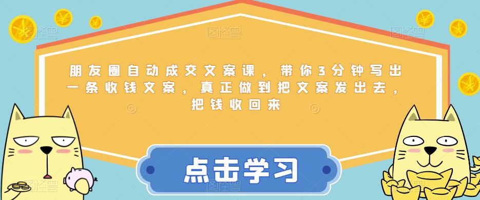 朋友圈自动成交文案课，带你3分钟写出一条收钱文案，真正做到把文案发出去，把钱收回来-甬战资源库