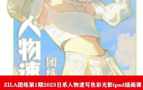 ZILA团练第1期2023日系人物速写色彩光影ipad插画课-甬战资源库