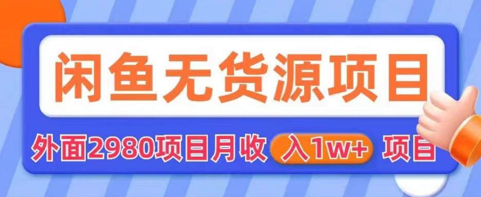 外面2980卖闲鱼无货源项目，月收入1w+【揭秘】-甬战资源库