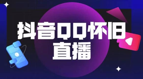 抖音怀旧QQ直播间玩法，一单199，日赚1000+（教程+软件+素材）【揭秘】-甬战资源库