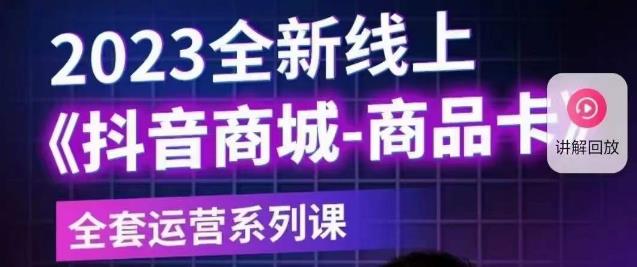 老陶电商·抖音商城商品卡【新版】，2023全新线上全套运营系列课-甬战资源库