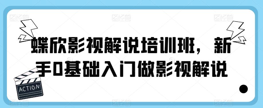 蝶欣影视解说培训班，新手0基础入门做影视解说-甬战资源库