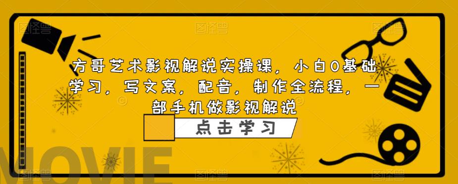方哥艺术影视解说实操课，小白0基础学习，写文案，配音，制作全流程，一部手机做影视解说-甬战资源库
