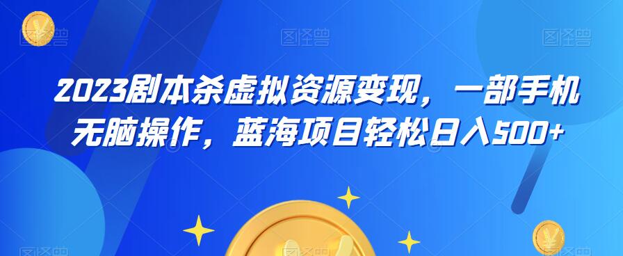 云逸·2023剧本杀虚拟资源变现，一部手机无脑操作，蓝海项目轻松日入500+-甬战资源库