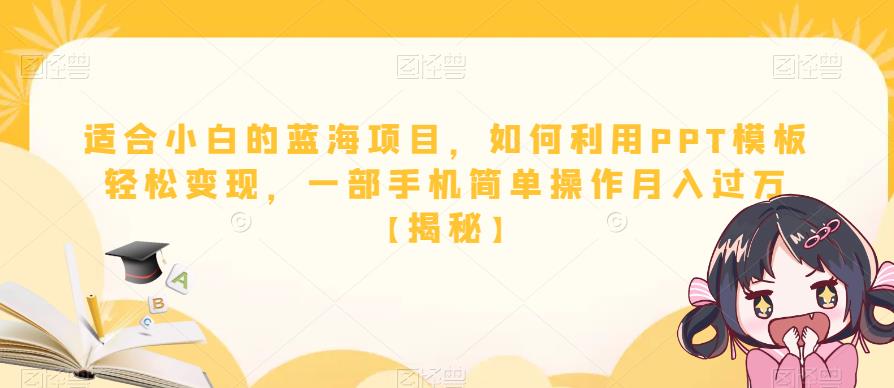 适合小白的蓝海项目，如何利用PPT模板轻松变现，一部手机简单操作月入过万【揭秘】-甬战资源库