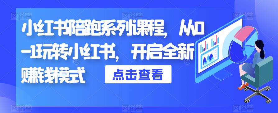 小红书陪跑系列课程，从0-1玩转小红书，开启全新赚钱模式-甬战资源库