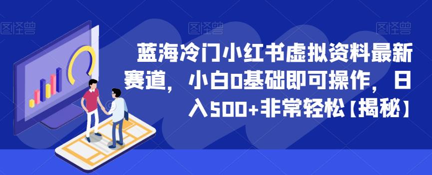 蓝海冷门小红书虚拟资料最新赛道，小白0基础即可操作，日入500+非常轻松【揭秘】-甬战资源库