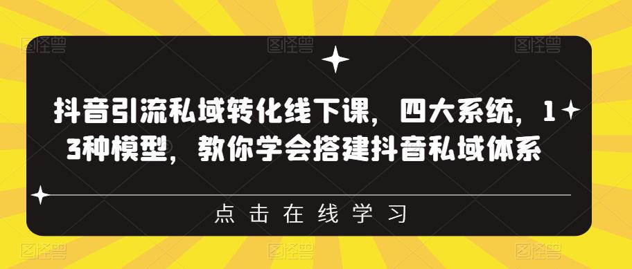 抖音引流私域转化线下课，四大系统，13种模型，教你学会搭建抖音私域体系-甬战资源库
