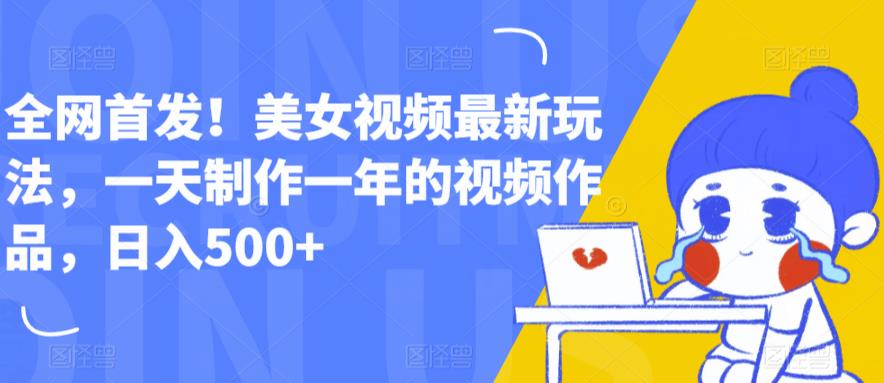 全网首发！美女视频最新玩法，一天制作一年的视频作品，日入500+【揭秘】-甬战资源库
