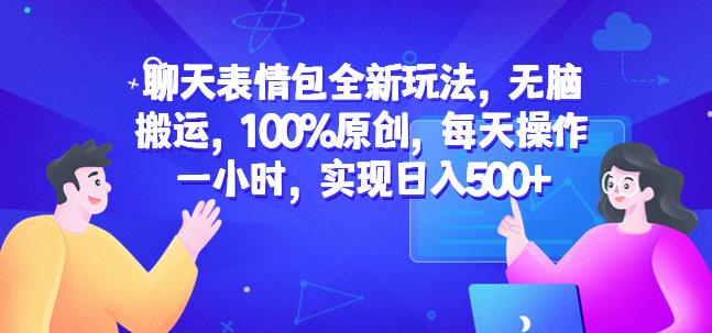 聊天表情包全新玩法，无脑搬运，100%原创，每天操作一小时，实现日入500+【揭秘】-甬战资源库