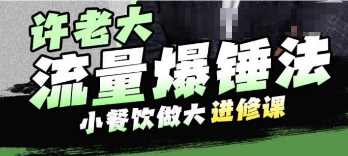 许老大流量爆锤法，小餐饮做大进修课，一年1000家店亲身案例大公开-甬战资源库
