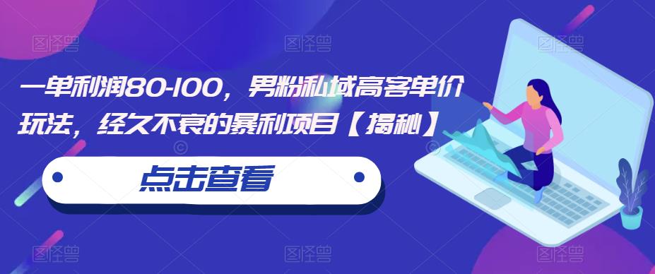 一单利润80-100，男粉私域高客单价玩法，经久不衰的暴利项目【揭秘】-甬战资源库
