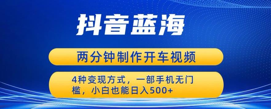 蓝海项目发布开车视频，两分钟一个作品，多种变现方式，一部手机无门槛小白也能日入500-甬战资源库