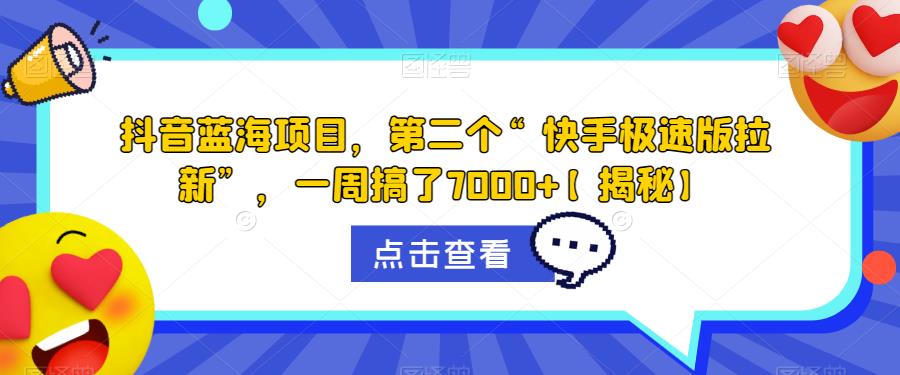 抖音蓝海项目，第二个“快手极速版拉新”，一周搞了7000+【揭秘】-甬战资源库