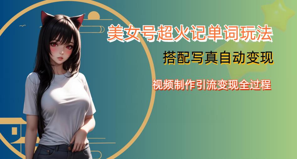 YY短视频系列美女号写真暴力变现第四期，美女号超火记单词玩法，视频制作引流变现全过程【揭秘】-甬战资源库