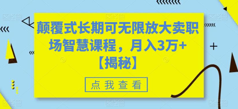 颠覆式长期可无限放大卖职场智慧课程，月入3万+【揭秘】-甬战资源库