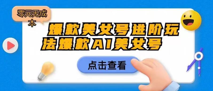 爆款美女号进阶玩法爆款AI美女号，日入1000零元无成本【揭秘】-甬战资源库