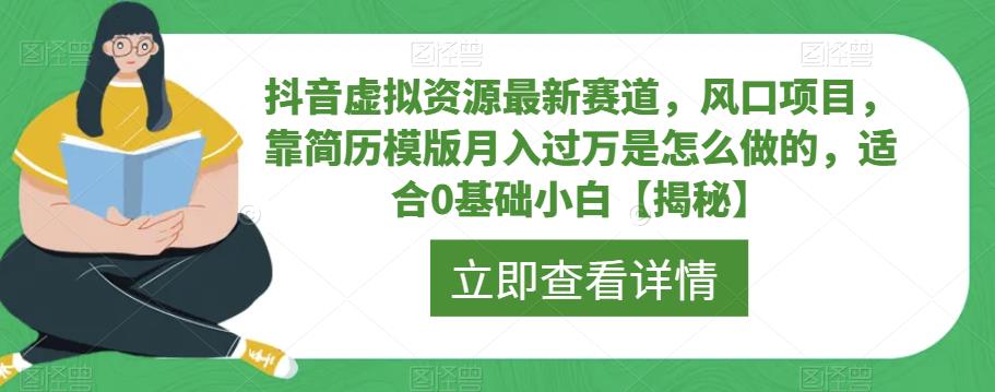 抖音虚拟资源最新赛道，风口项目，靠简历模版月入过万是怎么做的，适合0基础小白【揭秘】-甬战资源库