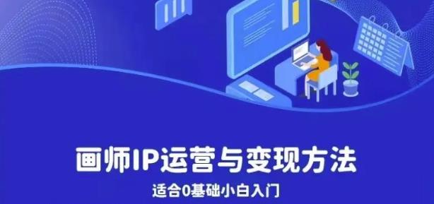 画师IP运营与变现方法，0基础小白进阶自由插画师系统课-甬战资源库