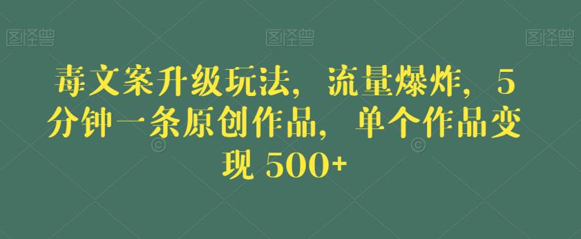 毒文案升级玩法，流量爆炸，5分钟一条原创作品，单个作品变现500+【揭秘】-甬战资源库
