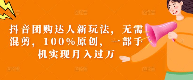 抖音团购达人新玩法，无需混剪，100%原创，一部手机实现月入过万【揭秘】-甬战资源库