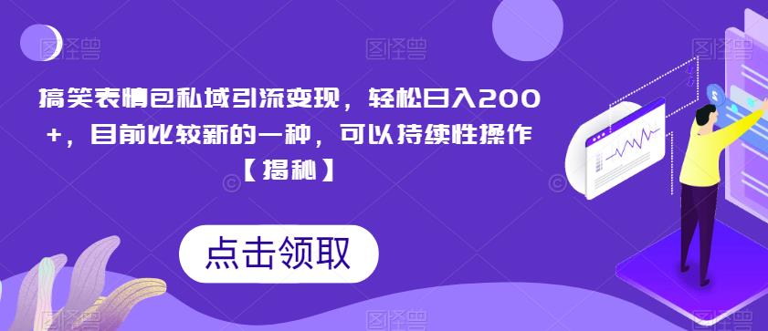 搞笑表情包私域引流变现，轻松日入200+，目前比较新的一种，可以持续性操作【揭秘】-甬战资源库