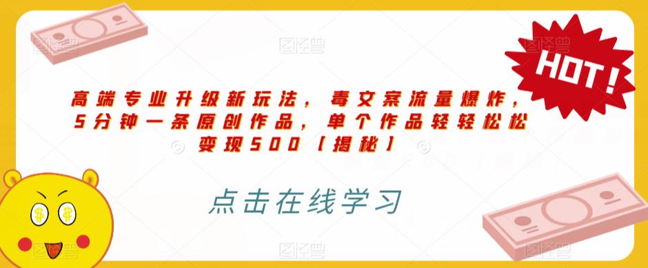高端专业升级新玩法，毒文案流量爆炸，5分钟一条原创作品，单个作品轻轻松松变现500【揭秘】-甬战资源库