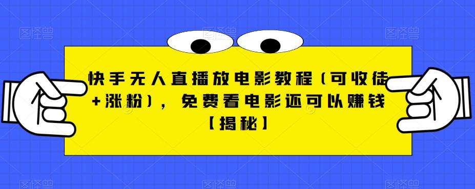 快手无人直播放电影教程(可收徒+涨粉)，免费看电影还可以赚钱【揭秘】-甬战资源库