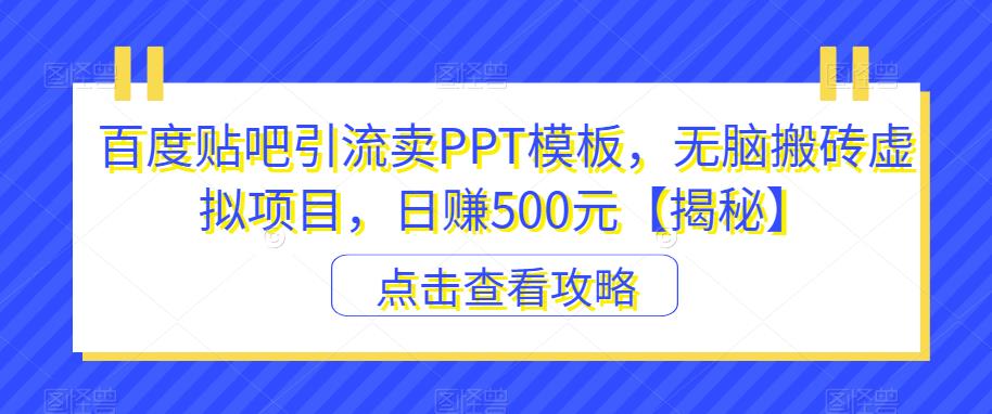 百度贴吧引流卖PPT模板，无脑搬砖虚拟项目，日赚500元【揭秘】-甬战资源库